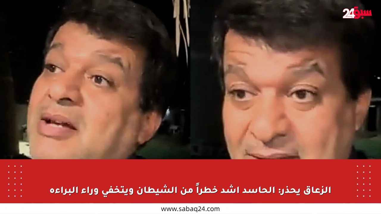 الزعاق يحذر: الحاسد أشد خطراً من الشيطان ويتخفى وراء البراءة